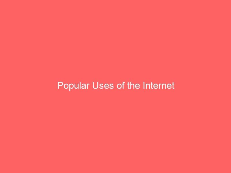 Popular Uses of the Internet