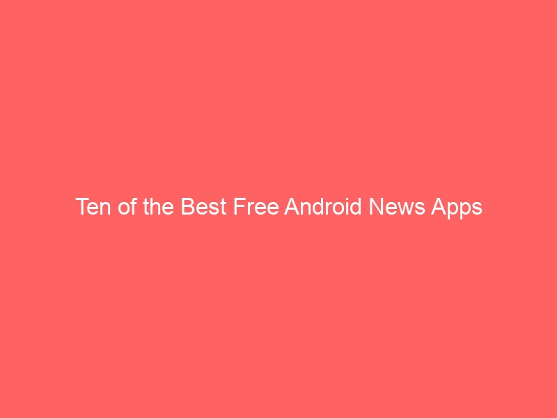 Ten of the Best Free Android News Apps